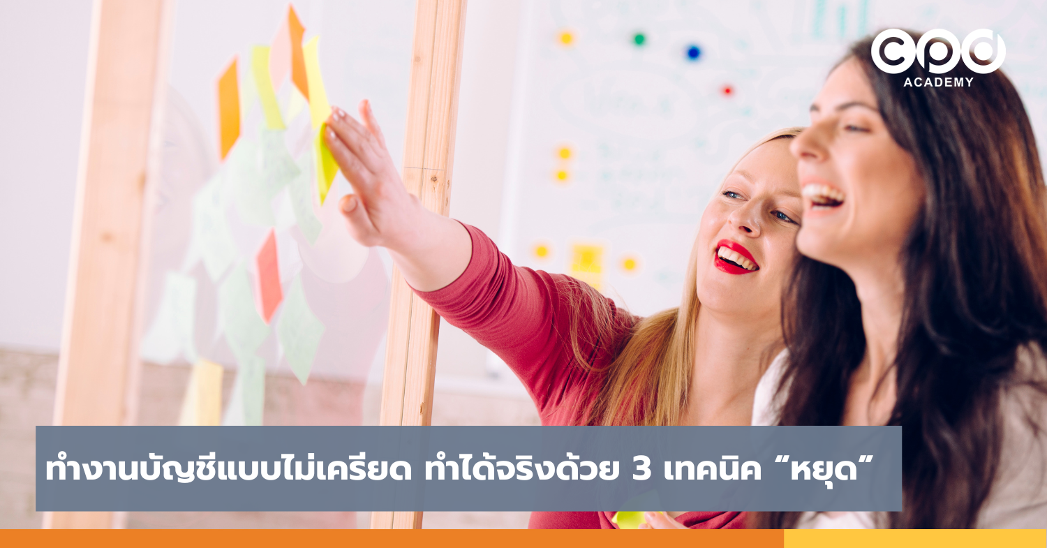 ทำงานบัญชีแบบไม่เครียด ทำได้จริงด้วย 3 เทคนิค “หยุด”
